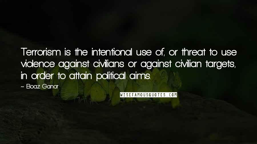 Boaz Ganor Quotes: Terrorism is the intentional use of, or threat to use violence against civilians or against civilian targets, in order to attain political aims.