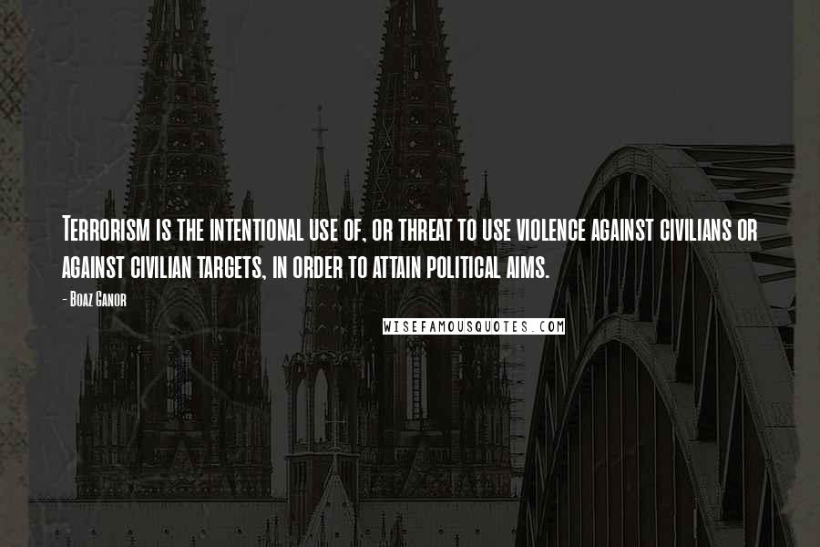 Boaz Ganor Quotes: Terrorism is the intentional use of, or threat to use violence against civilians or against civilian targets, in order to attain political aims.