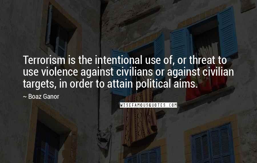 Boaz Ganor Quotes: Terrorism is the intentional use of, or threat to use violence against civilians or against civilian targets, in order to attain political aims.