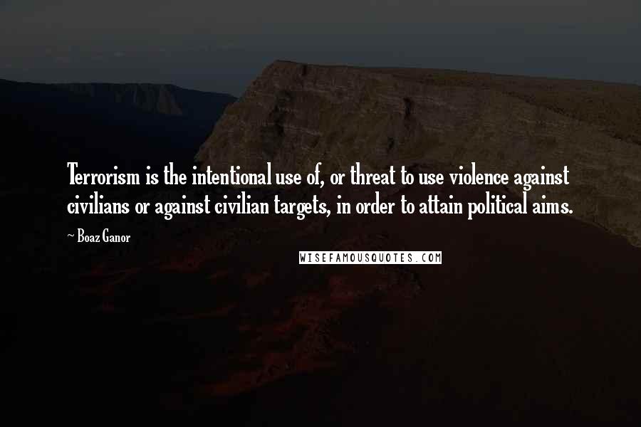 Boaz Ganor Quotes: Terrorism is the intentional use of, or threat to use violence against civilians or against civilian targets, in order to attain political aims.