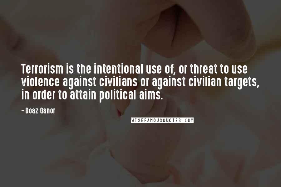 Boaz Ganor Quotes: Terrorism is the intentional use of, or threat to use violence against civilians or against civilian targets, in order to attain political aims.