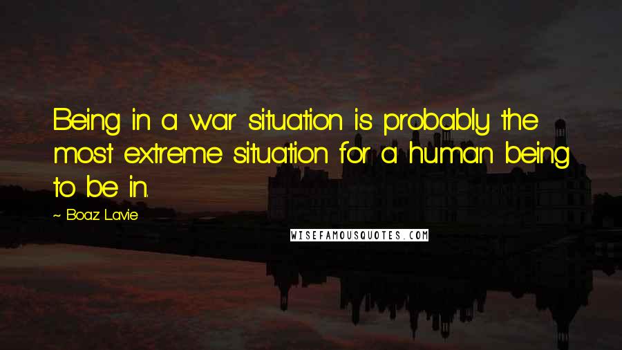 Boaz Lavie Quotes: Being in a war situation is probably the most extreme situation for a human being to be in.