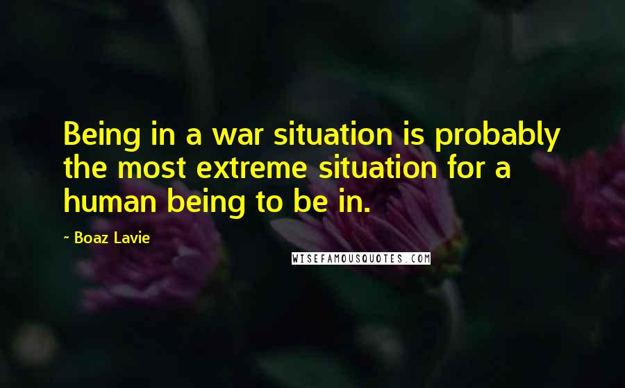 Boaz Lavie Quotes: Being in a war situation is probably the most extreme situation for a human being to be in.