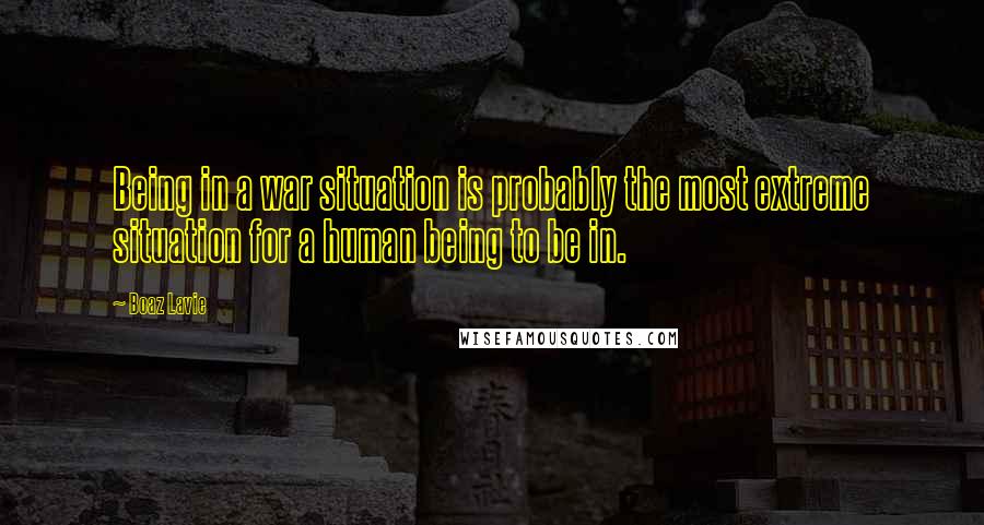 Boaz Lavie Quotes: Being in a war situation is probably the most extreme situation for a human being to be in.