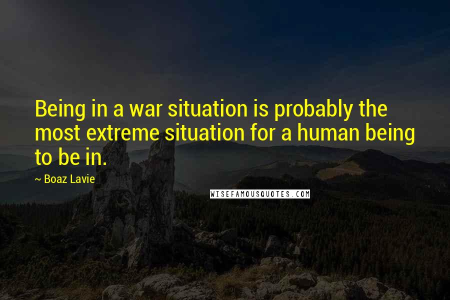 Boaz Lavie Quotes: Being in a war situation is probably the most extreme situation for a human being to be in.