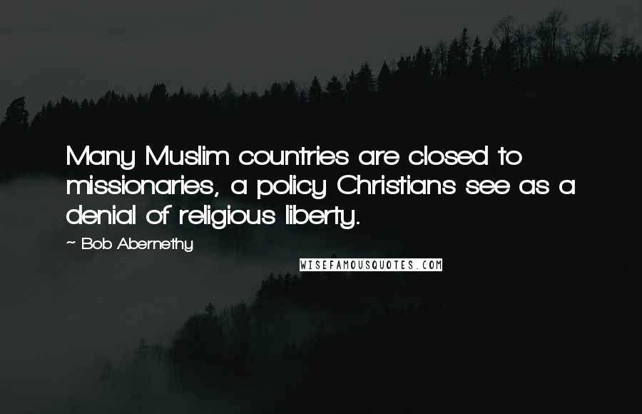 Bob Abernethy Quotes: Many Muslim countries are closed to missionaries, a policy Christians see as a denial of religious liberty.