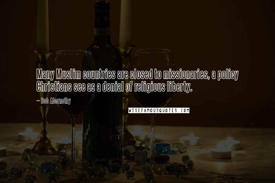 Bob Abernethy Quotes: Many Muslim countries are closed to missionaries, a policy Christians see as a denial of religious liberty.