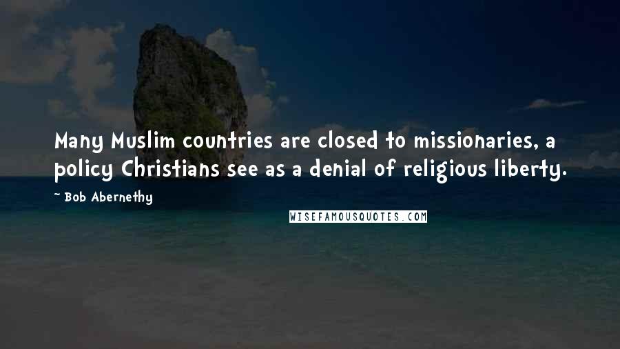 Bob Abernethy Quotes: Many Muslim countries are closed to missionaries, a policy Christians see as a denial of religious liberty.