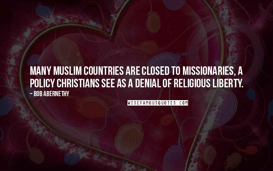 Bob Abernethy Quotes: Many Muslim countries are closed to missionaries, a policy Christians see as a denial of religious liberty.