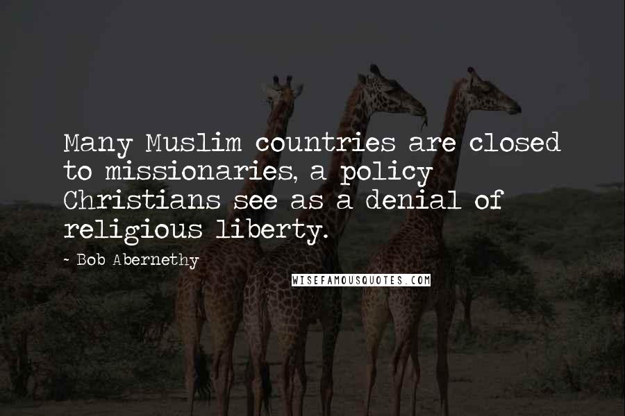 Bob Abernethy Quotes: Many Muslim countries are closed to missionaries, a policy Christians see as a denial of religious liberty.