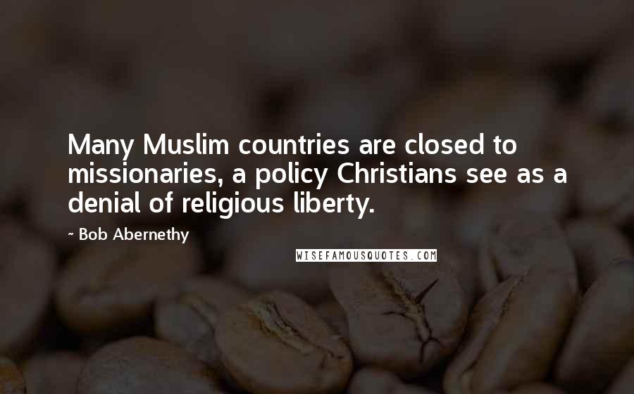 Bob Abernethy Quotes: Many Muslim countries are closed to missionaries, a policy Christians see as a denial of religious liberty.