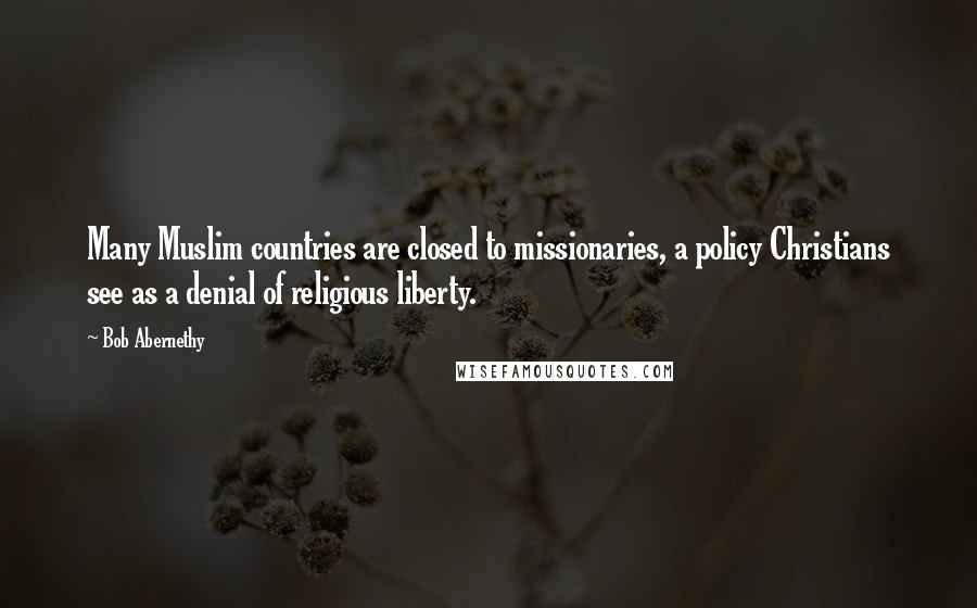 Bob Abernethy Quotes: Many Muslim countries are closed to missionaries, a policy Christians see as a denial of religious liberty.