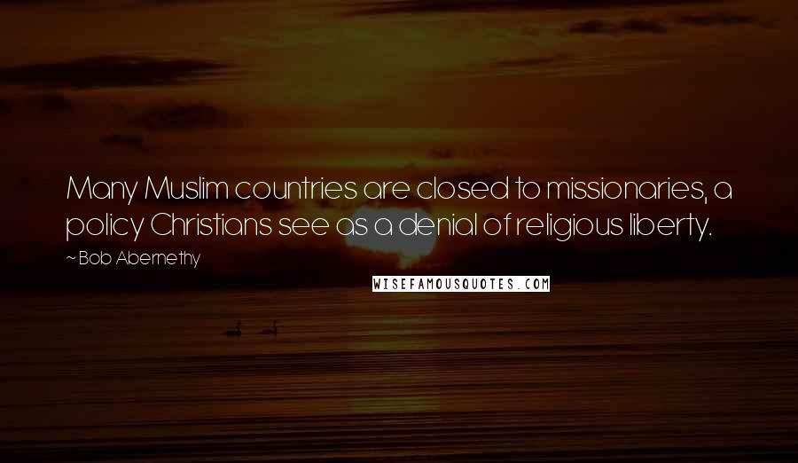 Bob Abernethy Quotes: Many Muslim countries are closed to missionaries, a policy Christians see as a denial of religious liberty.