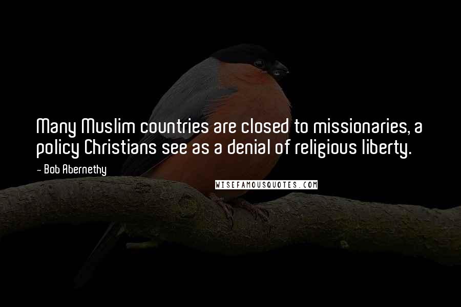 Bob Abernethy Quotes: Many Muslim countries are closed to missionaries, a policy Christians see as a denial of religious liberty.