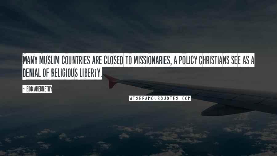 Bob Abernethy Quotes: Many Muslim countries are closed to missionaries, a policy Christians see as a denial of religious liberty.