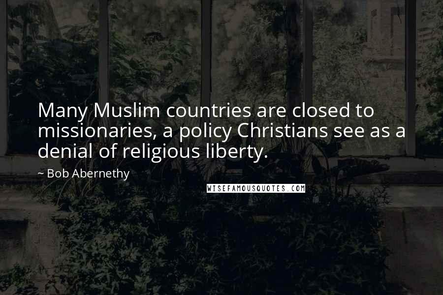 Bob Abernethy Quotes: Many Muslim countries are closed to missionaries, a policy Christians see as a denial of religious liberty.