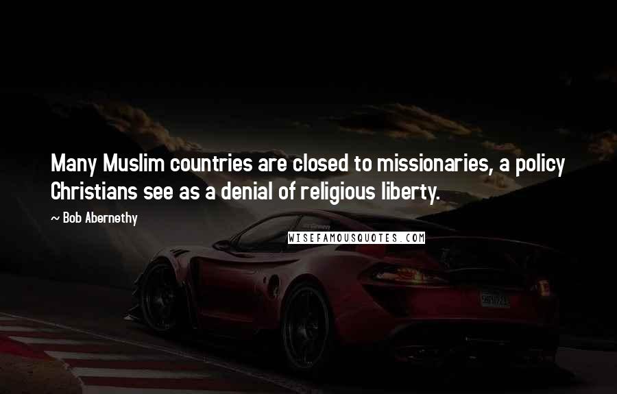 Bob Abernethy Quotes: Many Muslim countries are closed to missionaries, a policy Christians see as a denial of religious liberty.