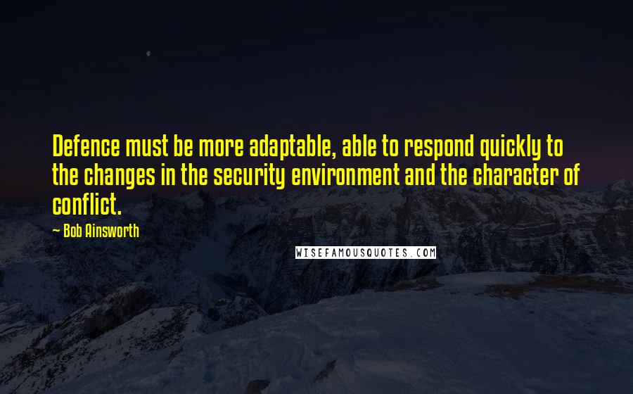 Bob Ainsworth Quotes: Defence must be more adaptable, able to respond quickly to the changes in the security environment and the character of conflict.