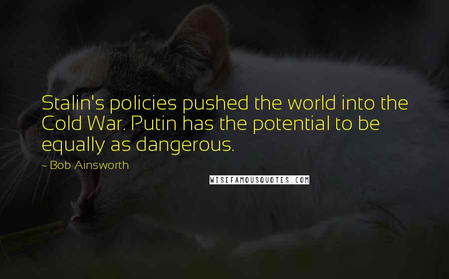 Bob Ainsworth Quotes: Stalin's policies pushed the world into the Cold War. Putin has the potential to be equally as dangerous.