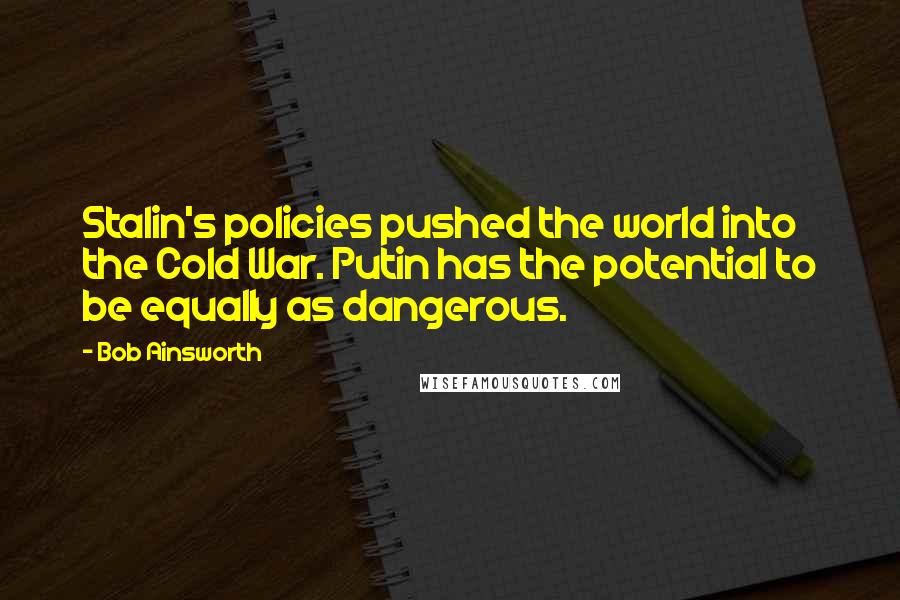 Bob Ainsworth Quotes: Stalin's policies pushed the world into the Cold War. Putin has the potential to be equally as dangerous.