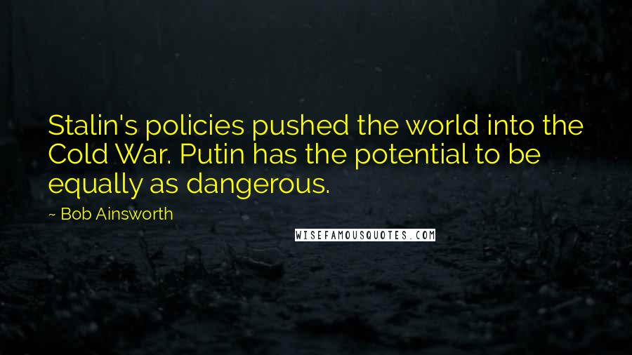 Bob Ainsworth Quotes: Stalin's policies pushed the world into the Cold War. Putin has the potential to be equally as dangerous.