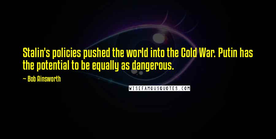 Bob Ainsworth Quotes: Stalin's policies pushed the world into the Cold War. Putin has the potential to be equally as dangerous.