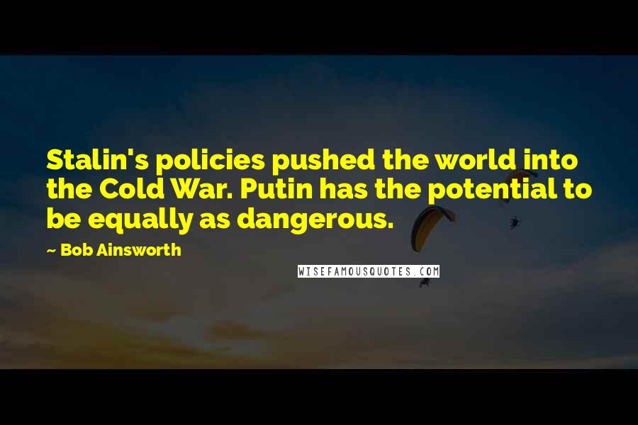 Bob Ainsworth Quotes: Stalin's policies pushed the world into the Cold War. Putin has the potential to be equally as dangerous.