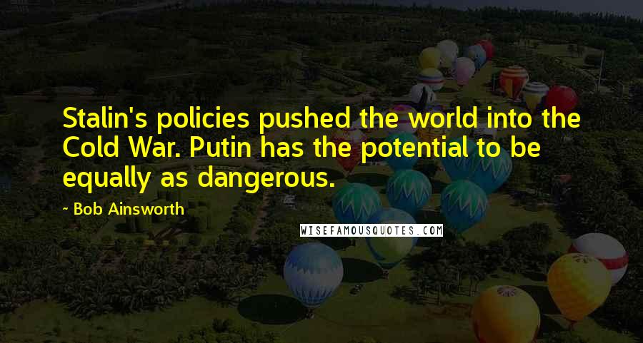 Bob Ainsworth Quotes: Stalin's policies pushed the world into the Cold War. Putin has the potential to be equally as dangerous.