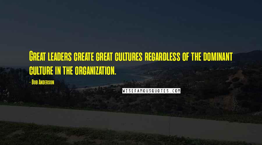 Bob Anderson Quotes: Great leaders create great cultures regardless of the dominant culture in the organization.