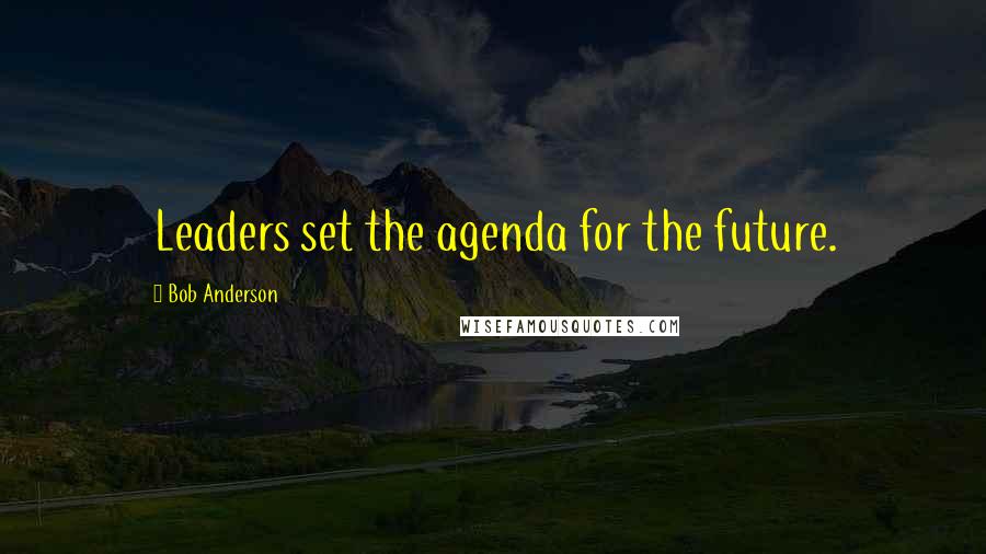 Bob Anderson Quotes: Leaders set the agenda for the future.