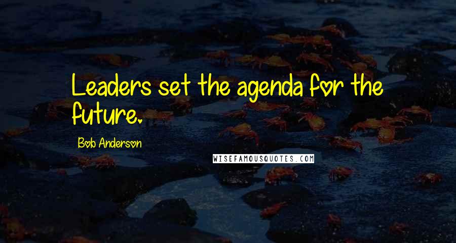 Bob Anderson Quotes: Leaders set the agenda for the future.