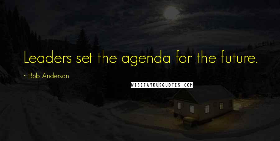 Bob Anderson Quotes: Leaders set the agenda for the future.