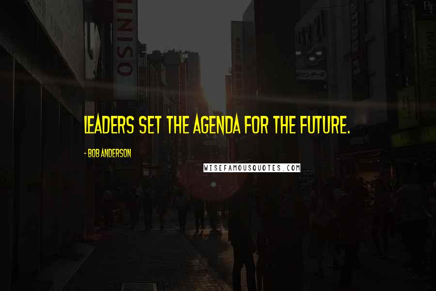 Bob Anderson Quotes: Leaders set the agenda for the future.