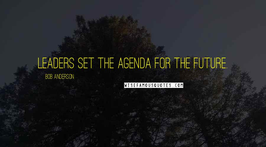 Bob Anderson Quotes: Leaders set the agenda for the future.