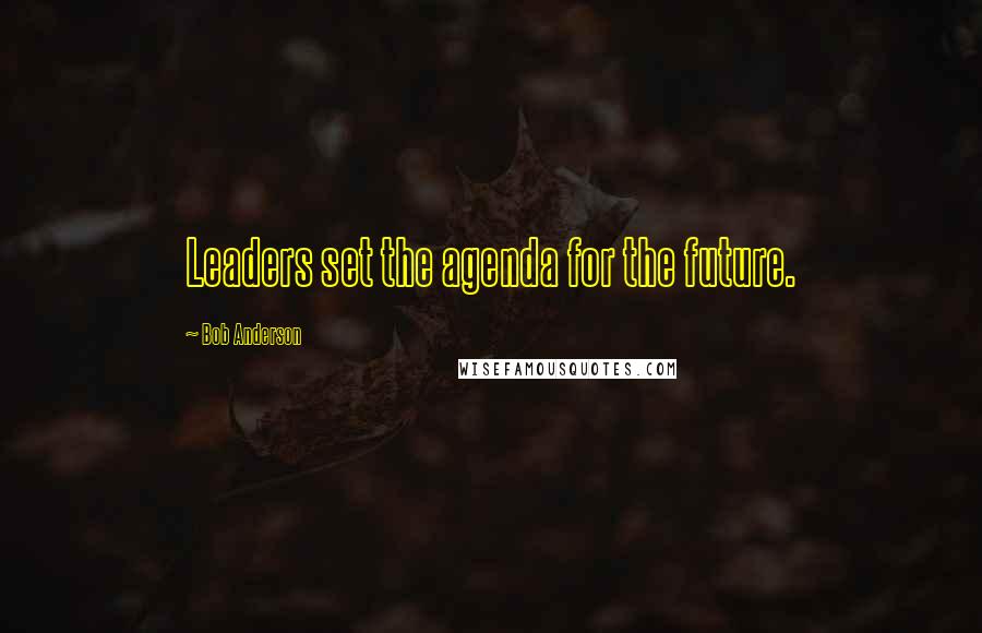 Bob Anderson Quotes: Leaders set the agenda for the future.