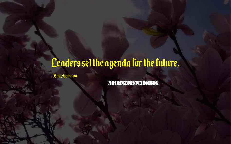 Bob Anderson Quotes: Leaders set the agenda for the future.