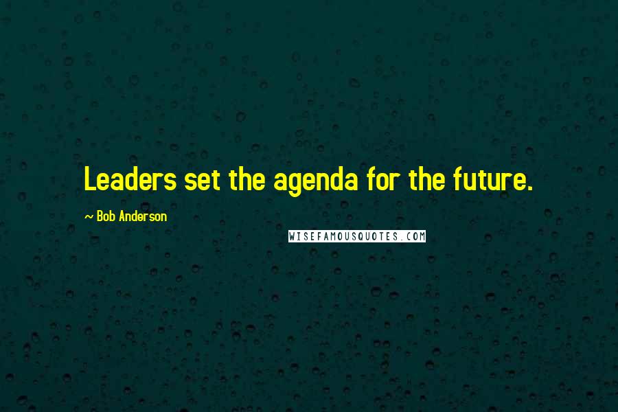 Bob Anderson Quotes: Leaders set the agenda for the future.