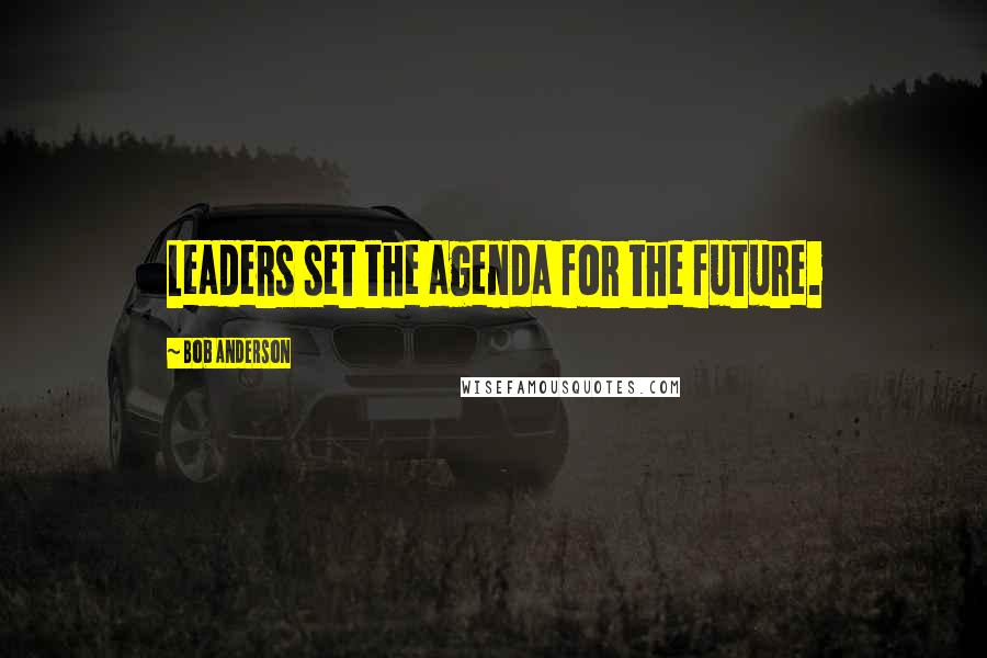 Bob Anderson Quotes: Leaders set the agenda for the future.