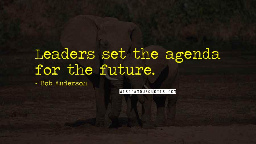 Bob Anderson Quotes: Leaders set the agenda for the future.