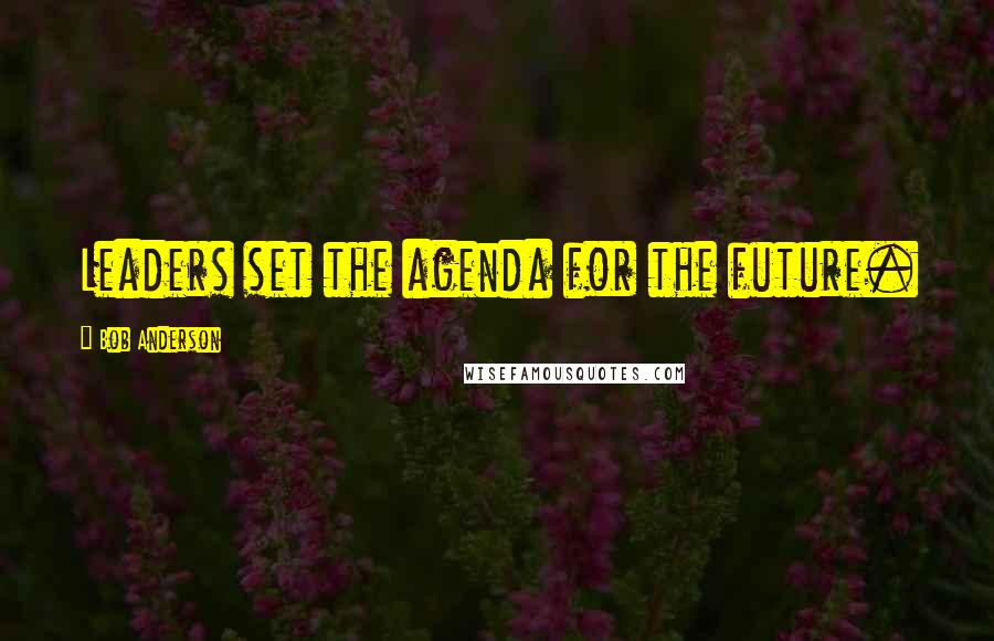 Bob Anderson Quotes: Leaders set the agenda for the future.