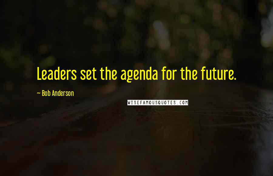 Bob Anderson Quotes: Leaders set the agenda for the future.