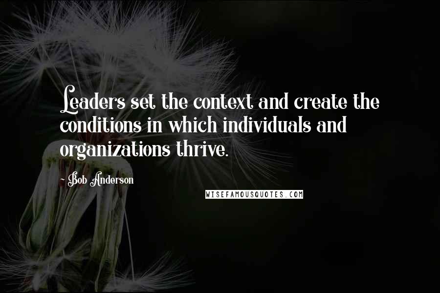 Bob Anderson Quotes: Leaders set the context and create the conditions in which individuals and organizations thrive.