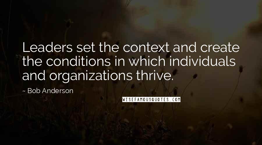 Bob Anderson Quotes: Leaders set the context and create the conditions in which individuals and organizations thrive.