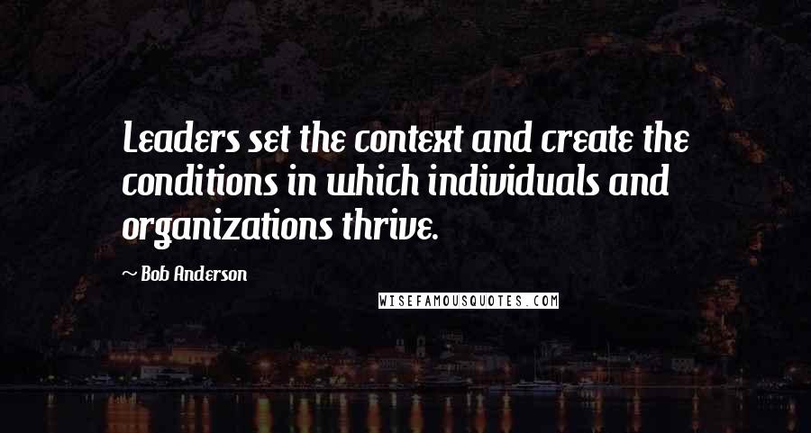 Bob Anderson Quotes: Leaders set the context and create the conditions in which individuals and organizations thrive.