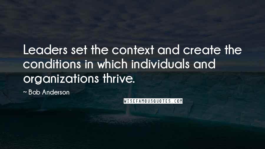 Bob Anderson Quotes: Leaders set the context and create the conditions in which individuals and organizations thrive.