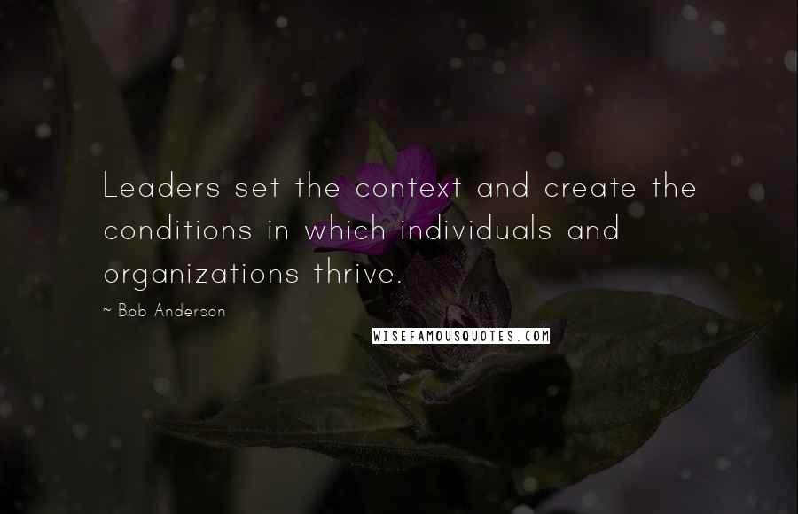 Bob Anderson Quotes: Leaders set the context and create the conditions in which individuals and organizations thrive.