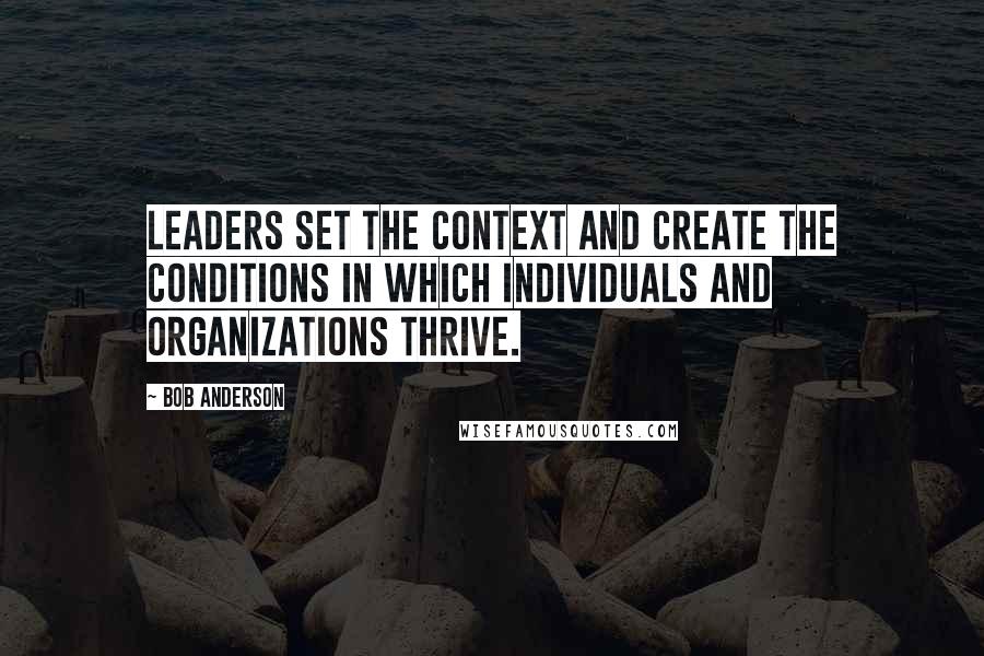 Bob Anderson Quotes: Leaders set the context and create the conditions in which individuals and organizations thrive.