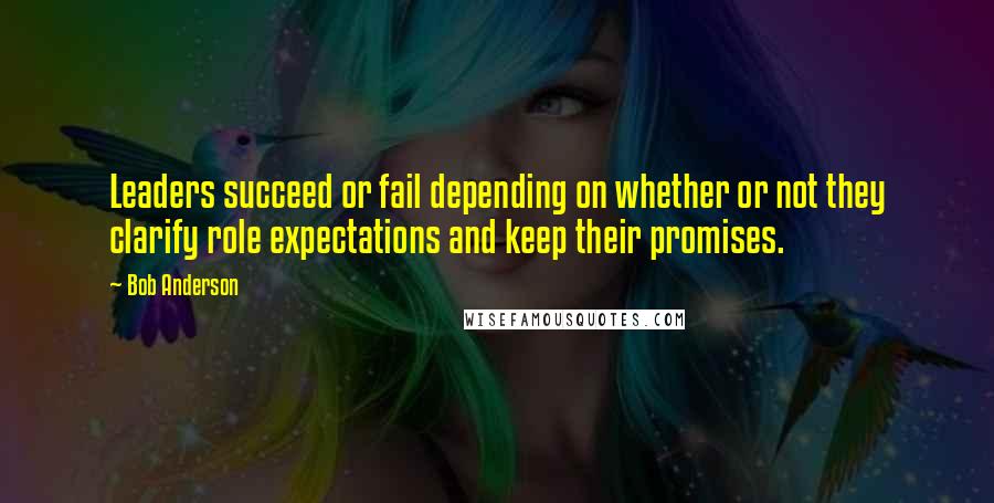 Bob Anderson Quotes: Leaders succeed or fail depending on whether or not they clarify role expectations and keep their promises.