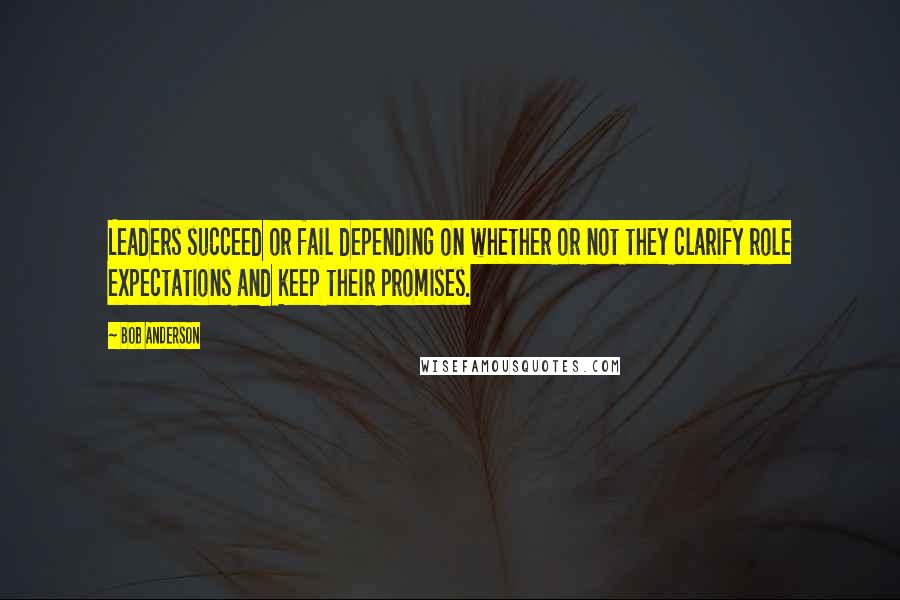 Bob Anderson Quotes: Leaders succeed or fail depending on whether or not they clarify role expectations and keep their promises.