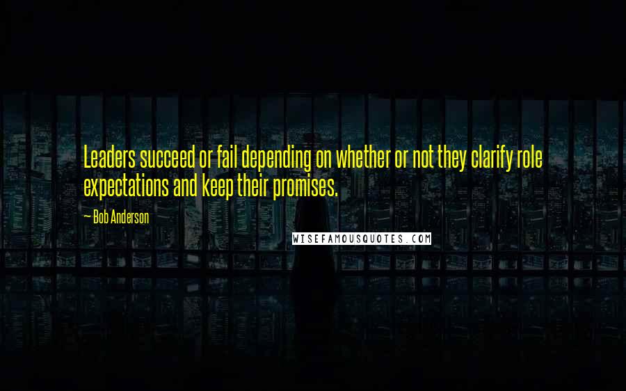 Bob Anderson Quotes: Leaders succeed or fail depending on whether or not they clarify role expectations and keep their promises.